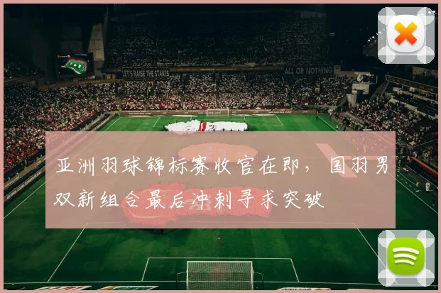 亚洲羽球锦标赛收官在即,国羽男双新组合最后冲刺寻求突破 - 爱游戏推荐