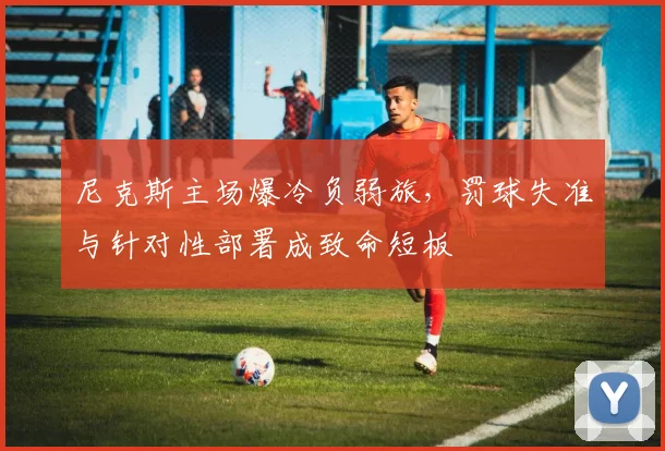 尼克斯主场爆冷负弱旅，罚球失准与针对性部署成致命短板 - 爱游戏资讯
