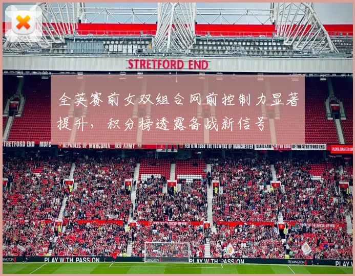 全英赛前女双组合网前控制力显著提升，积分榜透露备战新信号 - 爱游戏推荐