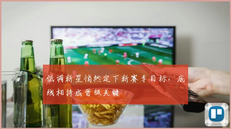 低调新星悄然定下新赛季目标，底线相持成晋级关键 - 爱游戏推荐