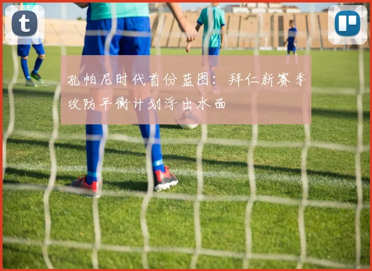 孔帕尼时代首份蓝图：拜仁新赛季攻防平衡计划浮出水面 - 爱游戏资讯