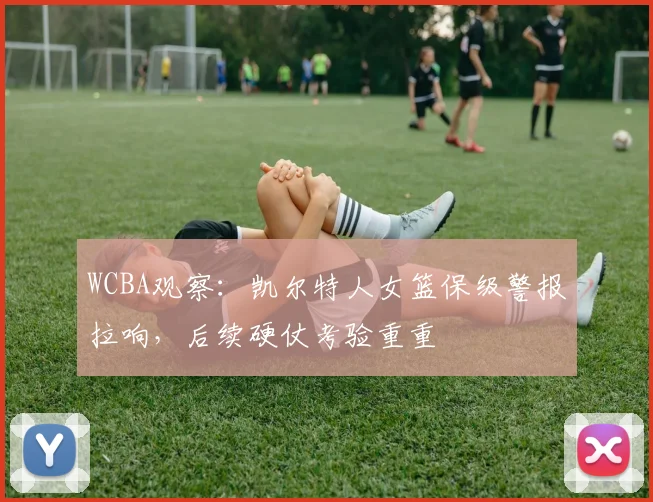 WCBA观察:凯尔特人女篮保级警报拉响,后续硬仗考验重重 - 爱游戏推荐
