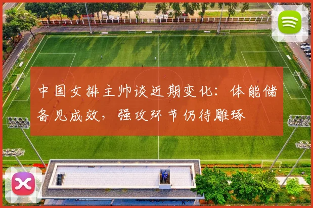 中国女排主帅谈近期变化：体能储备见成效，强攻环节仍待雕琢 - 爱游戏推荐