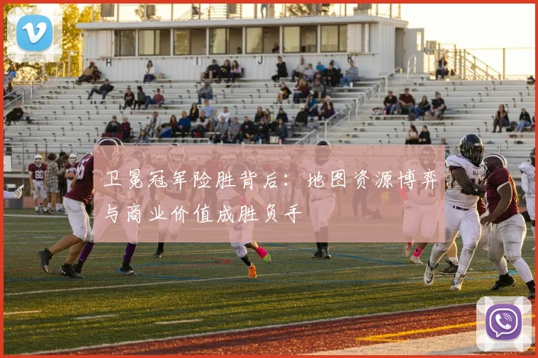 卫冕冠军险胜背后:地图资源博弈与商业价值成胜负手 - 爱游戏推荐