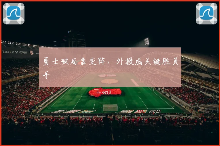 勇士破局靠变阵，外援成关键胜负手 - 爱游戏推荐