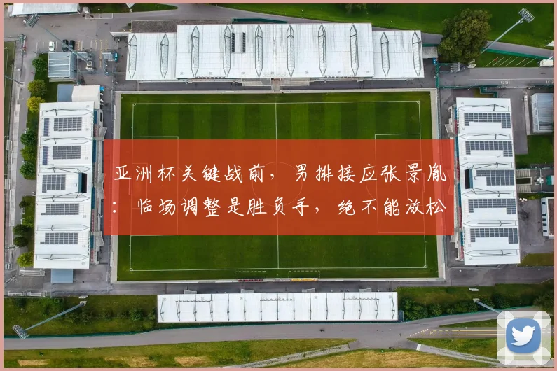 亚洲杯关键战前，男排接应张景胤：临场调整是胜负手，绝不能放松 - 爱游戏推荐